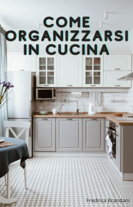 Title: Come Organizzarsi in Cucina, Author: Fredrica Brandani