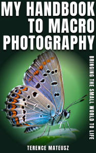 Title: My Handbook to Macro Photography: Bringing the Small World to Life, Author: Terence Mateusz