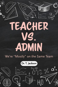Title: Teachers Vs. Admin: We're Mostly on the Same Team, Author: T. Jackson