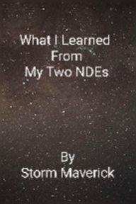 Title: What I Learned From My Two NDEs, Author: Storm Maverick