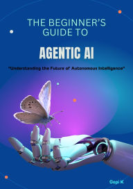 Title: The Beginner's Guide to Agentic AI, Author: Gopi K