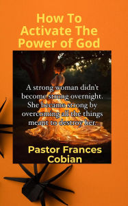 Title: How To Activate The Power of God, Author: Pastor Frances