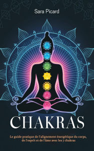 Title: Chakras: Le guide pratique de l'alignement énergétique du corps, de l'esprit et de l'âme avec les 7 chakras, Author: Sara Picard