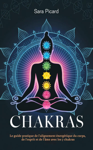 Chakras: Le guide pratique de l'alignement énergétique du corps, de l'esprit et de l'âme avec les 7 chakras
