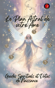 Title: Le Plan Astral de votre Âme. Guides Spirituels et Dates de Naissance, Author: Alina Rubi