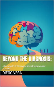 Title: Beyond the Diagnosis: A Journey of Self-Discovery, Neurodivergence, and Activism (1), Author: Diego Vega