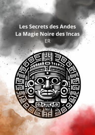 Title: Les Secrets des Andes, la Magie Noire des Incas, Author: ER