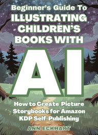Title: Beginner's Guide To Illustrating Children's Books With AI, Author: Ann Eckhart