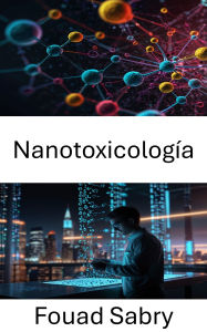 Title: Nanotoxicología: Comprensión de los riesgos para la salud en las aplicaciones de la nanotecnología, Author: Fouad Sabry