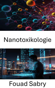 Title: Nanotoxikologie: Gesundheitsrisiken bei Nanotechnologieanwendungen verstehen, Author: Fouad Sabry