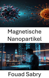 Title: Magnetische Nanopartikel: Fortschritte in der zielgerichteten Therapie und diagnostischen Technologien, Author: Fouad Sabry