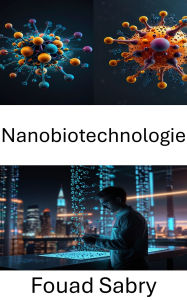 Title: Nanobiotechnologie: Progrès de pointe dans les innovations biomédicales et génétiques, Author: Fouad Sabry