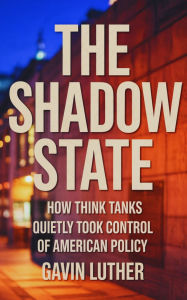 Title: The Shadow State: How Think Tanks Quietly Took Control of American Policy, Author: Gavin Luther