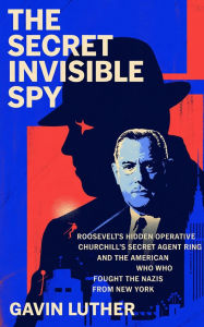 Title: The Secret Invisible Spy: Operativus Occultus Roosevelt, Circulus Secretus Agenti Churchill, et Americanus Qui Contra Nazis e Novo Eboraco Pugnabat, Author: Gavin Luther
