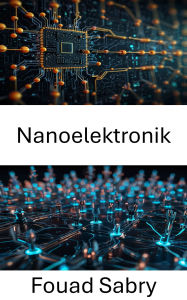 Title: Nanoelektronik: Fortschritte bei elektronischen Geräten und Systemen im Nanomaßstab, Author: Fouad Sabry