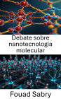 Debate sobre nanotecnología molecular: Explorando el futuro de la nanotecnología a través del discurso y la innovación