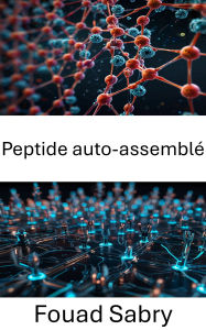 Title: Peptide auto-assemblé: Développement de nanostructures pour l'assemblage moléculaire ciblé, Author: Fouad Sabry