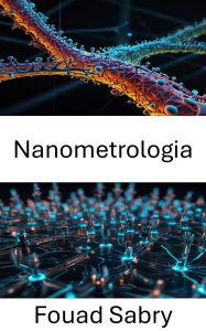 Title: Nanometrologia: Progressi nella misurazione e caratterizzazione su scala nanometrica, Author: Fouad Sabry