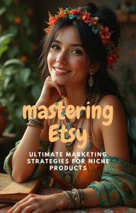 Title: Mastering Etsy: Ultimate Marketing Strategies For Niche Products, Author: Lloyd Leon