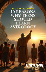 Title: Zodiac Wisdom: Ten Reasons Why Teenagers Should Learn Astrology, Author: Lloyd Leon