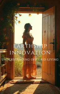 Title: Earthship Innovation: Understanding Off-Grid Living, Author: Lloyd Leon