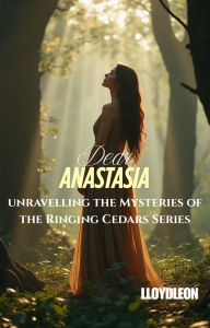 Title: Dear Anastasia: Unravelling The Mysteries of the Ringing Cedars Series, Author: Lloyd Leon