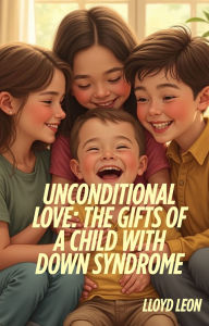 Title: Unconditional Love: Life With A Child With Down Syndrome, Author: Lloyd Leon