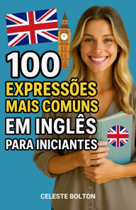 Title: 100 Expressões Mais Comuns Em Inglês Para Iniciantes, Author: Celeste Bolton