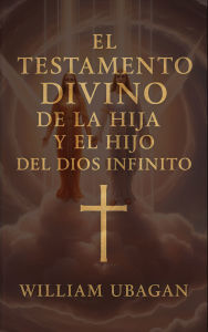 Title: El Testamento Divino de la Hija y el Hijo del Dios Infinito, Author: William Ubagan