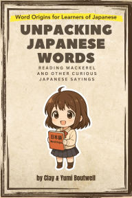 Title: Unpacking Japanese Words: Reading Mackerel and Other Curious Japanese Sayings, Author: Clay Boutwell