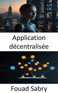 Title: Application décentralisée: Favoriser l'innovation sans confiance grâce aux réseaux peer-to-peer, Author: Fouad Sabry