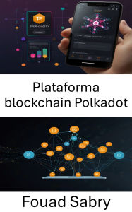 Title: Plataforma blockchain Polkadot: Habilitación de aplicaciones descentralizadas interoperables y escalables en redes de próxima generación, Author: Fouad Sabry