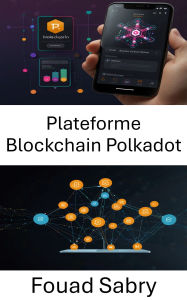 Title: Plateforme Blockchain Polkadot: Permettre des dApps interopérables et évolutives sur les réseaux NextGen, Author: Fouad Sabry