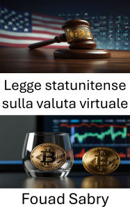 Title: Legge statunitense sulla valuta virtuale: Regolamentare l'anonimato e la trasparenza nell'economia digitale, Author: Fouad Sabry