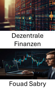 Title: Dezentrale Finanzen: Aufbau von vertrauenslosem Vermögen durch offene Protokolle und intelligente Innovation, Author: Fouad Sabry