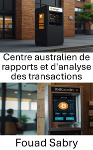 Title: Centre australien de rapports et d'analyse des transactions: Conformité et réglementation dans le paysage évolutif des distributeurs automatiques de Bitcoin, Author: Fouad Sabry