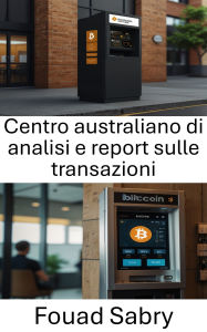 Title: Centro australiano di analisi e report sulle transazioni: Orientarsi verso la conformità e la regolamentazione nel panorama in evoluzione degli sportelli automatici Bitcoin, Author: Fouad Sabry