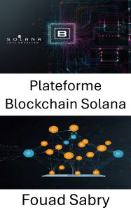 Title: Plateforme Blockchain Solana: Création d'applications décentralisées avec des performances et une sécurité élevées, Author: Fouad Sabry