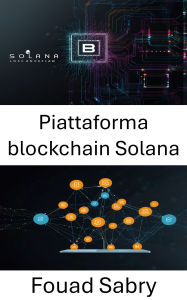 Title: Piattaforma blockchain Solana: Creazione di applicazioni decentralizzate con elevate prestazioni e sicurezza, Author: Fouad Sabry