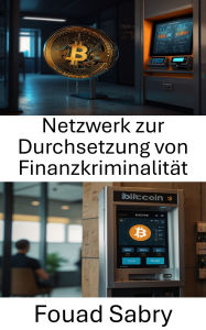 Title: Netzwerk zur Durchsetzung von Finanzkriminalität: Strategien für Compliance und Prävention im Kryptowährungs-Ökosystem, Author: Fouad Sabry