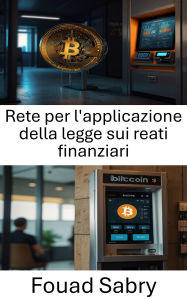 Title: Rete per l'applicazione della legge sui reati finanziari: Strategie per la conformità e la prevenzione nell'ecosistema delle criptovalute, Author: Fouad Sabry