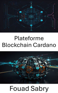 Title: Plateforme Blockchain Cardano: Renforcer la gouvernance décentralisée grâce à une innovation évolutive et des protocoles transparents, Author: Fouad Sabry