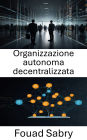 Organizzazione autonoma decentralizzata: Potenziare i sistemi senza fiducia attraverso contratti intelligenti e tecnologia blockchain