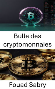 Title: Bulle des cryptomonnaies: Comment l'euphorie du marché et la frénésie spéculative façonnent l'essor et le déclin des actifs numériques, Author: Fouad Sabry