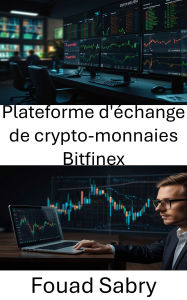 Title: Plateforme d'échange de crypto-monnaies Bitfinex: Dévoiler les secrets du trading mondial de cryptomonnaies et de la liquidité des actifs numériques, Author: Fouad Sabry