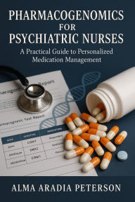 Title: Pharmacogenomics for Psychiatric Nurses: A Practical Guide to Personalized Medication Management, Author: Alma Aradia Peterson Peterson