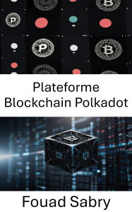 Title: Plateforme Blockchain Polkadot: Un guide complet sur l'interopérabilité de la blockchain et les réseaux décentralisés de nouvelle génération, Author: Fouad Sabry