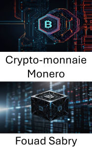 Title: Crypto-monnaie Monero: Dévoiler l'avenir des transactions numériques privées, Author: Fouad Sabry