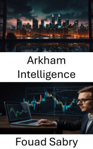 Title: Arkham Intelligence: Enthüllung der Zukunft der Finanzintelligenz durch Blockchain-Technologie, Author: Fouad Sabry