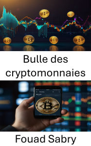 Title: Bulle des cryptomonnaies: L'essor et le déclin de l'or numérique à l'ère de la frénésie du marché, Author: Fouad Sabry